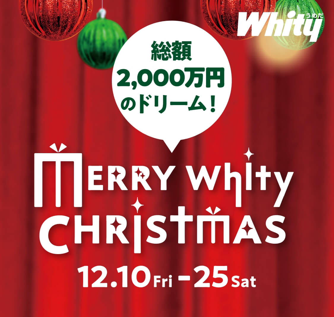 Whityうめだ　MERRY Whity CHRISTMAS 12.10 Fri-25 Sat　総額2,000万円のドリーム！